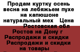 Продам куртку осень весна,на лебяжьем пухе, на капюшоне натуральный мех › Цена ­ 2 000 - Ростовская обл., Ростов-на-Дону г. Распродажи и скидки » Распродажи и скидки на товары   . Ростовская обл.,Ростов-на-Дону г.